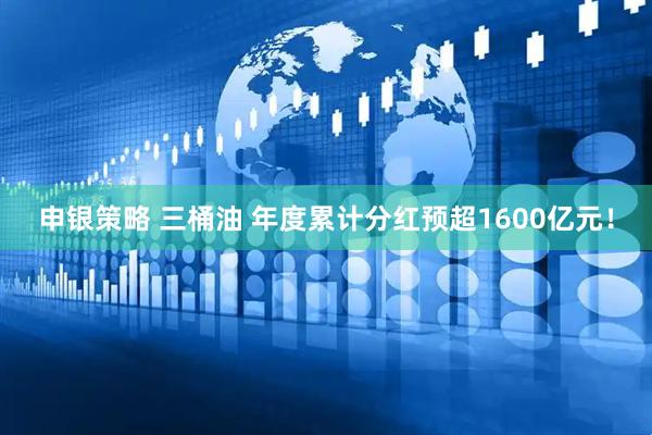 申银策略 三桶油 年度累计分红预超1600亿元！