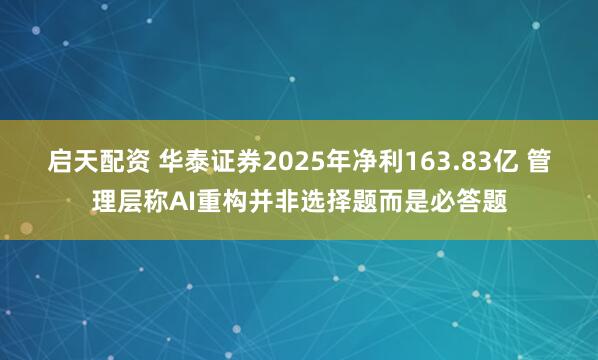 启天配资 华泰证券2025年净利163.83亿 管理层称AI重构并非选择题而是必答题